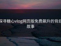 探寻糖心vlog网页版免费飙升的背后故事