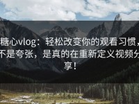 糖心vlog：轻松改变你的观看习惯，不是夸张，是真的在重新定义视频分享！