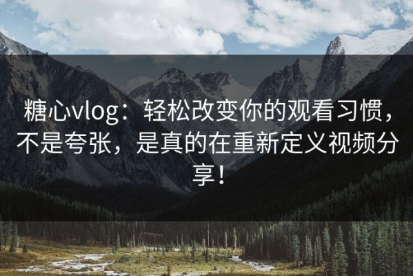 糖心vlog：轻松改变你的观看习惯，不是夸张，是真的在重新定义视频分享！