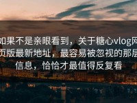 如果不是亲眼看到，关于糖心vlog网页版最新地址，最容易被忽视的那层信息，恰恰才最值得反复看