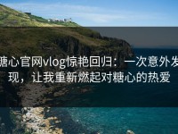 糖心官网vlog惊艳回归：一次意外发现，让我重新燃起对糖心的热爱