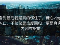 看到最后我是真的愣住了，糖心vlog入口，不仅仅是热度回归，更是真实内容的补充