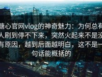 糖心官网vlog的神奇魅力：为何总有人刷到停不下来，突然火起来不是没有原因，越到后面越明白，这不是一句话能概括的