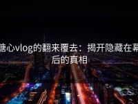 糖心vlog的翻来覆去：揭开隐藏在幕后的真相
