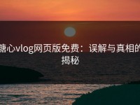 糖心vlog网页版免费：误解与真相的揭秘
