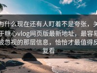 为什么现在还有人盯着不是夸张，关于糖心vlog网页版最新地址，最容易被忽视的那层信息，恰恰才最值得反复看