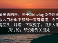 最离谱的是，关于糖心vlog免费网页版入口看似平静却一直有暗流，看完再回头，味道一下就变了，很多人跟风讨论，却没看到关键处