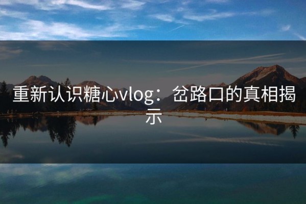 重新认识糖心vlog：岔路口的真相揭示