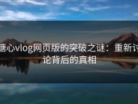 糖心vlog网页版的突破之谜：重新讨论背后的真相