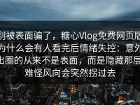 别被表面骗了，糖心Vlog免费网页版为什么会有人看完后情绪失控：意外出圈的从来不是表面，而是隐藏那层，难怪风向会突然拐过去