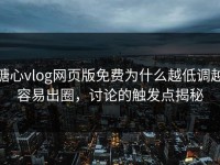 糖心vlog网页版免费为什么越低调越容易出圈，讨论的触发点揭秘