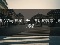 糖心Vlog神秘上升：背后的复杂门道揭秘