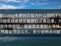 糖心vlog免费网页版为什么明明不吵却越看越悬被反复提起这事这事，外面传得很猛，里面其实更耐人寻味，热度能顶这么久，多少说明点问题