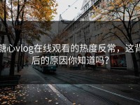 糖心vlog在线观看的热度反常，这背后的原因你知道吗？