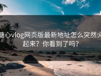 糖心vlog网页版最新地址怎么突然火起来？你看到了吗？