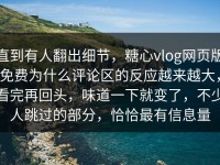 直到有人翻出细节，糖心vlog网页版免费为什么评论区的反应越来越大，看完再回头，味道一下就变了，不少人跳过的部分，恰恰最有信息量