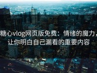 糖心vlog网页版免费：情绪的魔力，让你明白自己漏看的重要内容
