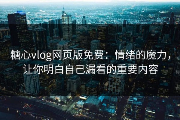 糖心vlog网页版免费：情绪的魔力，让你明白自己漏看的重要内容
