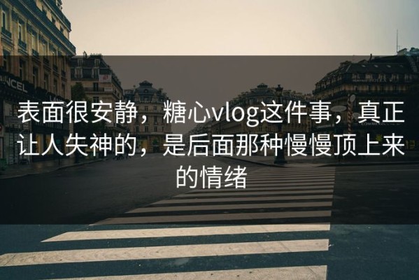 表面很安静，糖心vlog这件事，真正让人失神的，是后面那种慢慢顶上来的情绪
