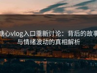 糖心vlog入口重新讨论：背后的故事与情绪波动的真相解析