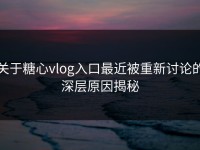 关于糖心vlog入口最近被重新讨论的深层原因揭秘