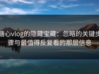 糖心vlog的隐藏宝藏：忽略的关键步骤与最值得反复看的那层信息