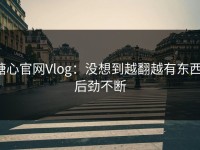 糖心官网Vlog：没想到越翻越有东西，后劲不断