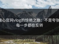 糖心官网vlog的惊艳之旅：不是夸张，每一步都在反转