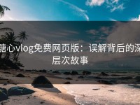 糖心vlog免费网页版：误解背后的深层次故事