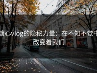 糖心vlog的隐秘力量：在不知不觉中改变着我们