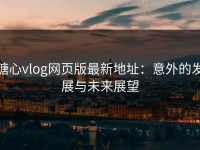 糖心vlog网页版最新地址：意外的发展与未来展望