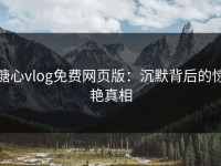 糖心vlog免费网页版：沉默背后的惊艳真相