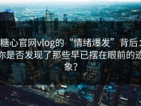 糖心官网vlog的“情绪爆发”背后：你是否发现了那些早已摆在眼前的迹象？