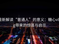 重新解读“普通人”的意义：糖心vlog带来的惊喜与启示
