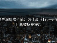 探寻深层次价值：为什么《17c一起草》总被反复提起