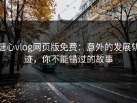 糖心vlog网页版免费：意外的发展轨迹，你不能错过的故事