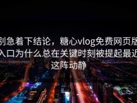 别急着下结论，糖心vlog免费网页版入口为什么总在关键时刻被提起最近这阵动静