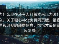 为什么现在还有人盯着本来以为没什么，关于糖心vlog免费网页版，最容易被忽视的那层信息，恰恰才最值得反复看