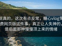 说真的，这次有点反常，糖心vlog免费网页版这件事，真正让人失神的，是后面那种慢慢顶上来的情绪
