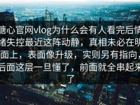 糖心官网vlog为什么会有人看完后情绪失控最近这阵动静，真相未必在明面上，表面像升级，实则另有指向，后面这层一旦懂了，前面就全串起来了