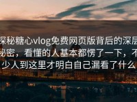 探秘糖心vlog免费网页版背后的深层秘密，看懂的人基本都愣了一下，不少人到这里才明白自己漏看了什么