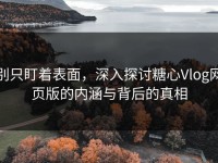 别只盯着表面，深入探讨糖心Vlog网页版的内涵与背后的真相