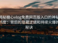 揭秘糖心vlog免费网页版入口的神秘热度：背后的隐藏逻辑和持续火爆的秘诀