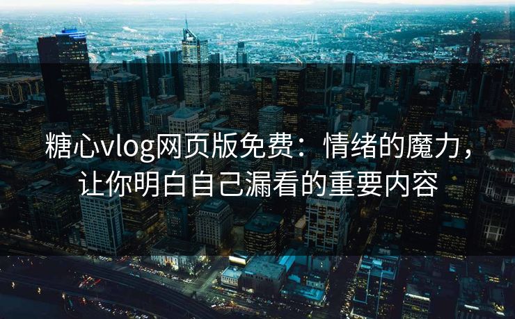 糖心vlog网页版免费:情绪的魔力,让你明白自己漏看的重要内容 糖心vlog网页版免费:情绪的魔力,让你明白自己漏看的重要内容