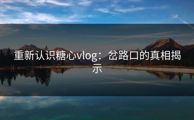 重新认识糖心vlog：岔路口的真相揭示