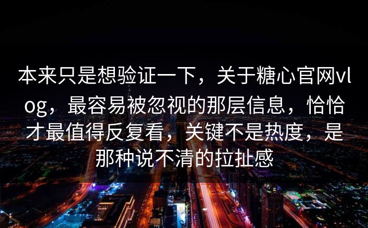 本来只是想验证一下，关于糖心官网vlog，最容易被忽视的那层信息，恰恰才最值得反复看，关键不是热度，是那种说不清的拉扯感