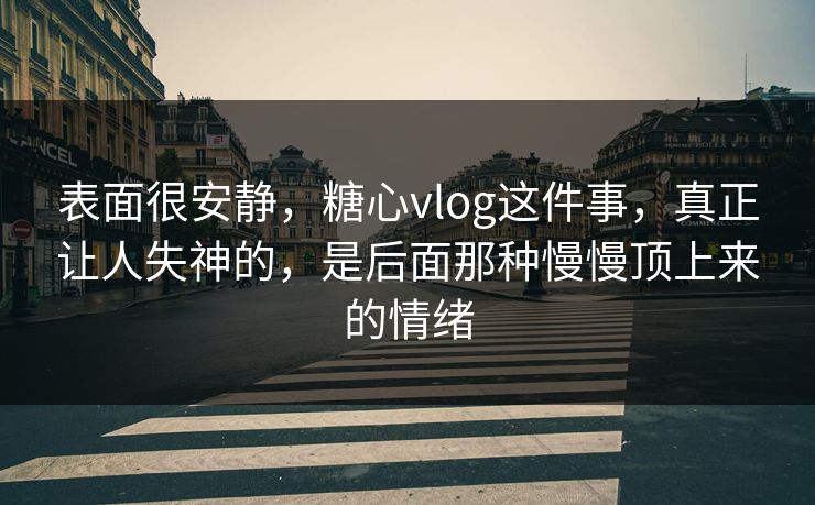 表面很安静，糖心vlog这件事，真正让人失神的，是后面那种慢慢顶上来的情绪