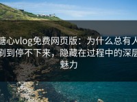 糖心vlog免费网页版：为什么总有人刷到停不下来，隐藏在过程中的深层魅力