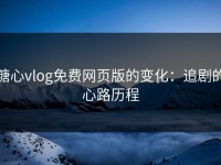 糖心vlog免费网页版的变化：追剧的心路历程