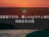 越看越不对劲，糖心vlog为什么越低调越容易出圈